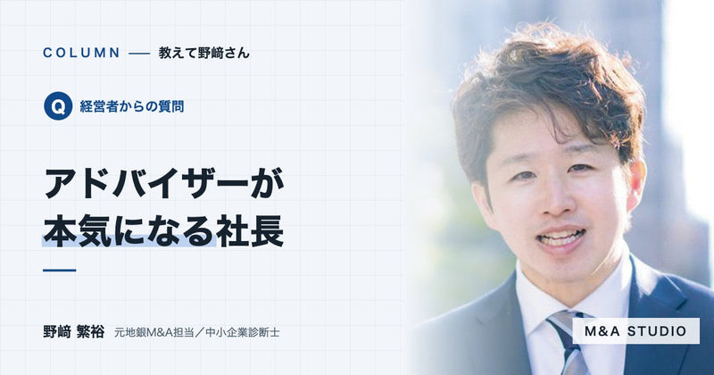 M&Aアドバイザーは、どんな経営者だと本気で力になりたいと思うのですか?